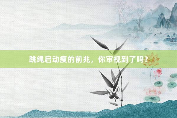 跳绳启动瘦的前兆,你审视到了吗?