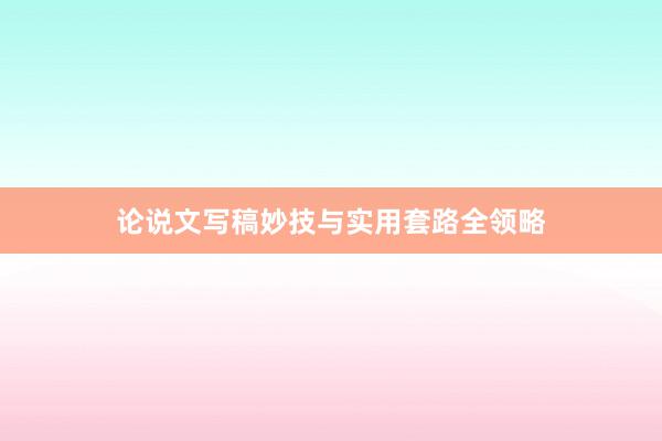 论说文写稿妙技与实用套路全领略